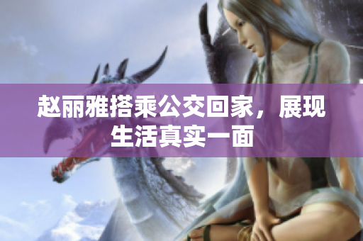 赵丽雅搭乘公交回家，展现生活真实一面