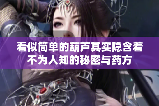看似简单的葫芦其实隐含着不为人知的秘密与药方