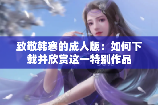 致敬韩寒的成人版：如何下载并欣赏这一特别作品