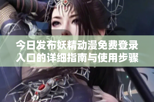 今日发布妖精动漫免费登录入口的详细指南与使用步骤