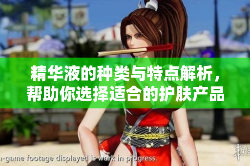 精华液的种类与特点解析，帮助你选择适合的护肤产品