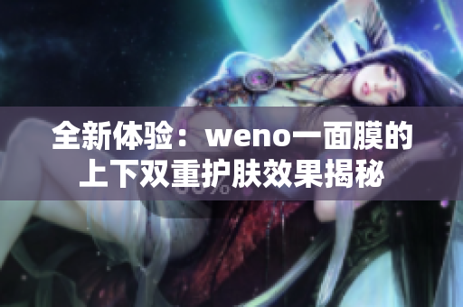 全新体验：weno一面膜的上下双重护肤效果揭秘