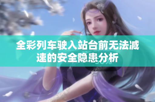 全彩列车驶入站台前无法减速的安全隐患分析