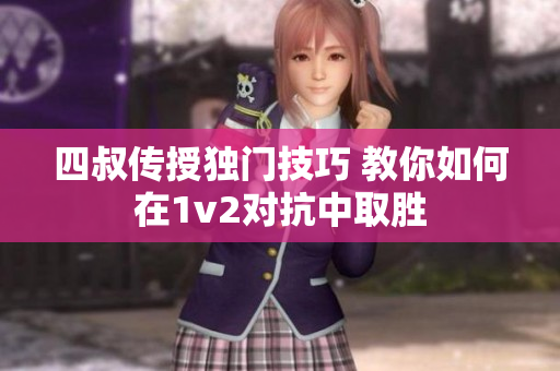 四叔传授独门技巧 教你如何在1v2对抗中取胜