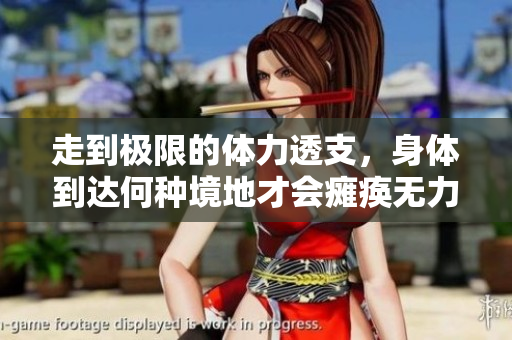 走到极限的体力透支，身体到达何种境地才会瘫痪无力