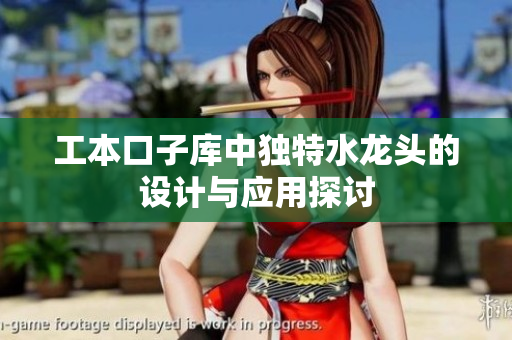 工本口子库中独特水龙头的设计与应用探讨