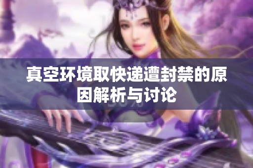 真空环境取快递遭封禁的原因解析与讨论