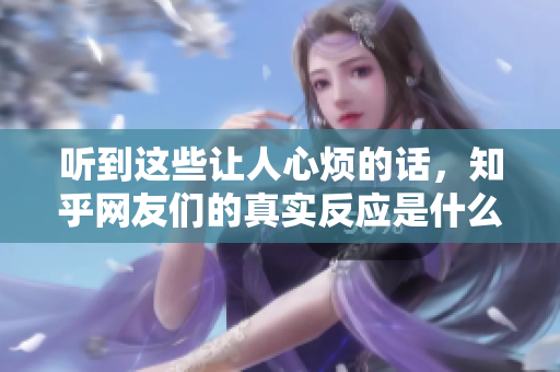 听到这些让人心烦的话，知乎网友们的真实反应是什么？