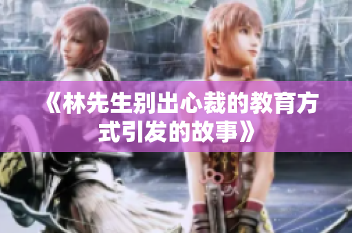 《林先生别出心裁的教育方式引发的故事》