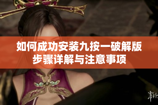 如何成功安装九按一破解版步骤详解与注意事项