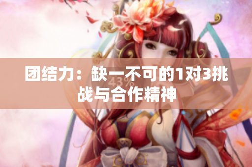 团结力：缺一不可的1对3挑战与合作精神