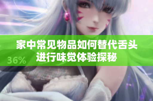 家中常见物品如何替代舌头进行味觉体验探秘