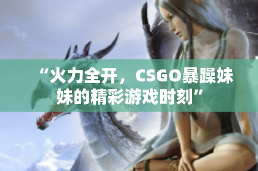 “火力全开，CSGO暴躁妹妹的精彩游戏时刻”