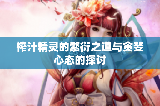 榨汁精灵的繁衍之道与贪婪心态的探讨