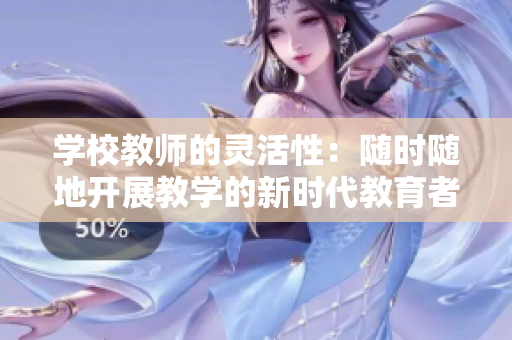 学校教师的灵活性：随时随地开展教学的新时代教育者特征