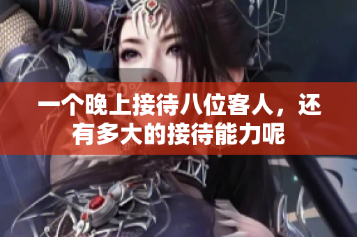 一个晚上接待八位客人，还有多大的接待能力呢