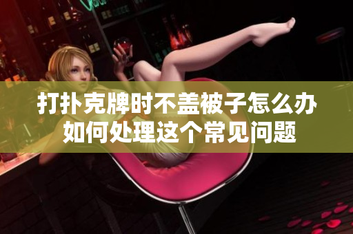 打扑克牌时不盖被子怎么办 如何处理这个常见问题