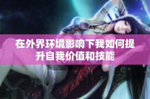 在外界环境影响下我如何提升自我价值和技能