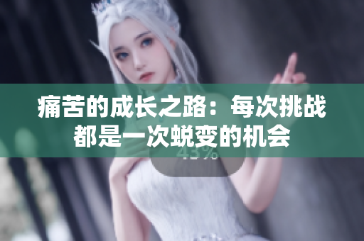 痛苦的成长之路：每次挑战都是一次蜕变的机会
