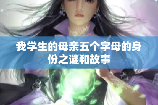 我学生的母亲五个字母的身份之谜和故事