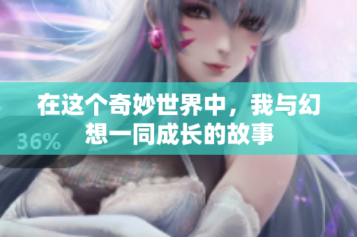 在这个奇妙世界中，我与幻想一同成长的故事