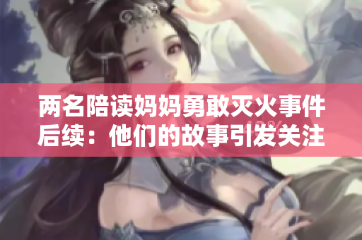 两名陪读妈妈勇敢灭火事件后续：他们的故事引发关注与反思