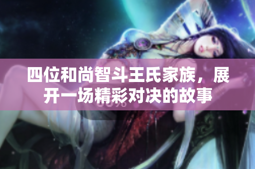 四位和尚智斗王氏家族，展开一场精彩对决的故事