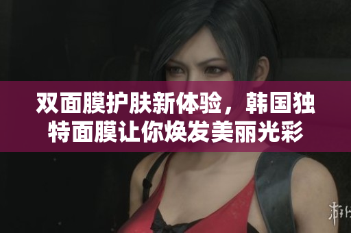 双面膜护肤新体验，韩国独特面膜让你焕发美丽光彩