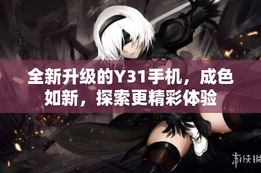 全新升级的Y31手机，成色如新，探索更精彩体验