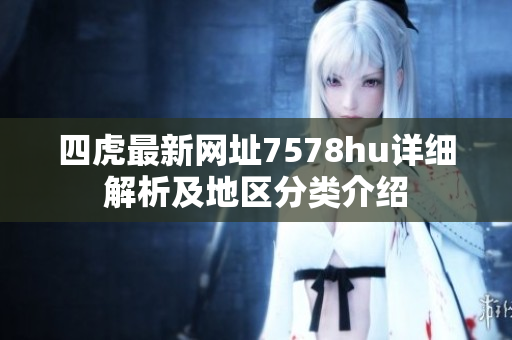 四虎最新网址7578hu详细解析及地区分类介绍