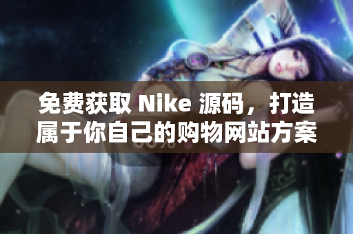 免费获取 Nike 源码，打造属于你自己的购物网站方案