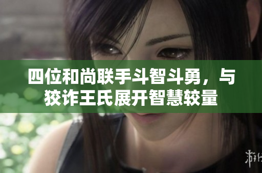 四位和尚联手斗智斗勇，与狡诈王氏展开智慧较量