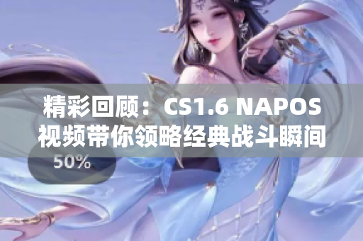 精彩回顾：CS1.6 NAPOS视频带你领略经典战斗瞬间