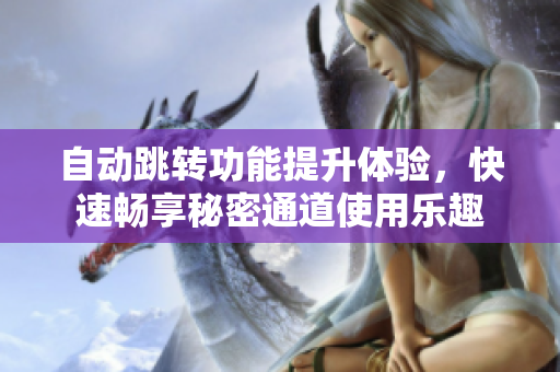 自动跳转功能提升体验，快速畅享秘密通道使用乐趣