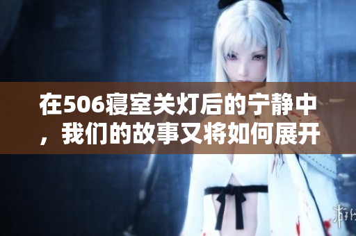 在506寝室关灯后的宁静中，我们的故事又将如何展开