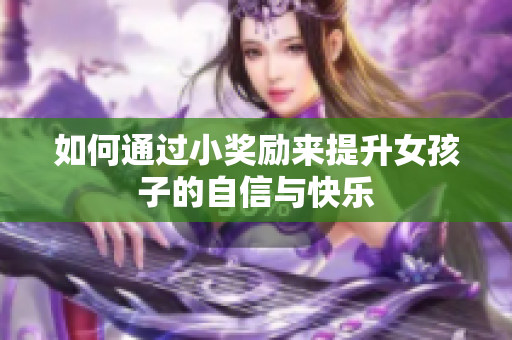 如何通过小奖励来提升女孩子的自信与快乐