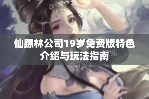 仙踪林公司19岁免费版特色介绍与玩法指南