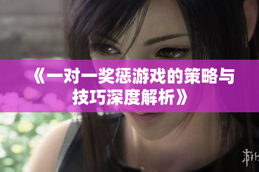 《一对一奖惩游戏的策略与技巧深度解析》