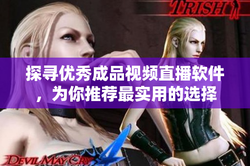 探寻优秀成品视频直播软件，为你推荐最实用的选择