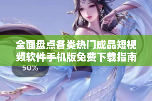 全面盘点各类热门成品短视频软件手机版免费下载指南
