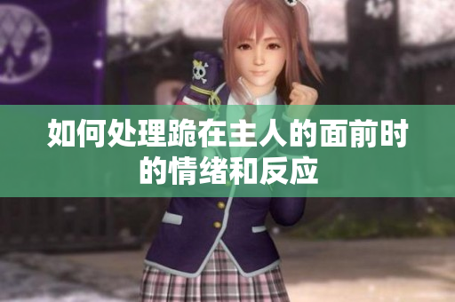 如何处理跪在主人的面前时的情绪和反应
