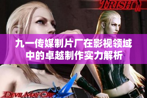 九一传媒制片厂在影视领域中的卓越制作实力解析