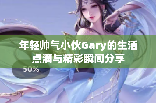 年轻帅气小伙Gary的生活点滴与精彩瞬间分享