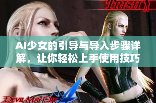 AI少女的引导与导入步骤详解，让你轻松上手使用技巧