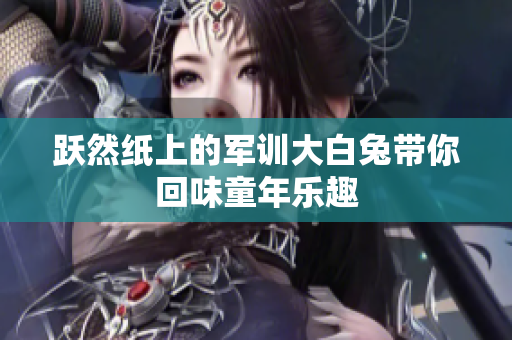 跃然纸上的军训大白兔带你回味童年乐趣