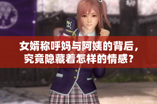女婿称呼妈与阿姨的背后，究竟隐藏着怎样的情感？