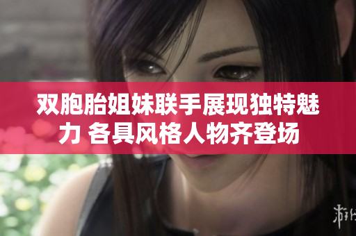 双胞胎姐妹联手展现独特魅力 各具风格人物齐登场