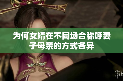 为何女婿在不同场合称呼妻子母亲的方式各异