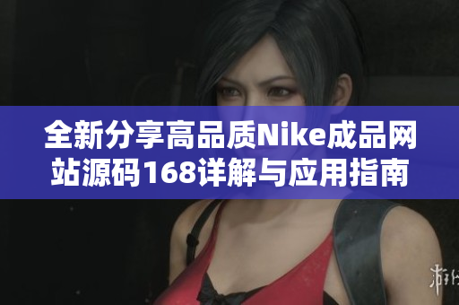 全新分享高品质Nike成品网站源码168详解与应用指南