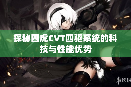 探秘四虎CVT四驱系统的科技与性能优势